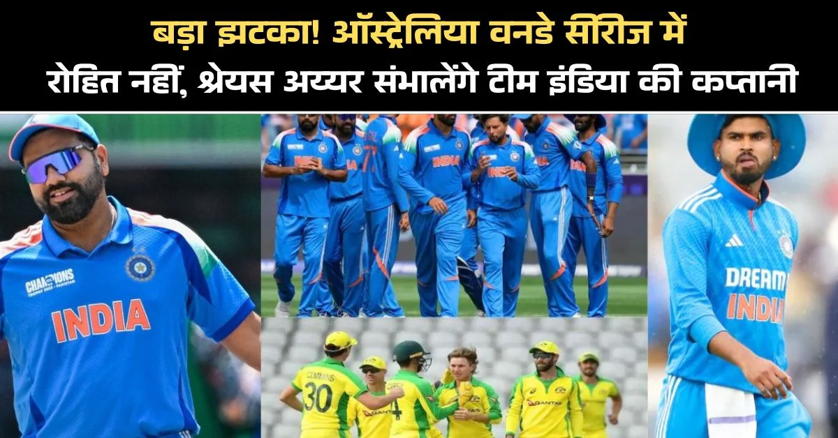 बड़ा झटका! ऑस्ट्रेलिया वनडे सीरीज में रोहित नहीं, श्रेयस अय्यर संभालेंगे टीम इंडिया की कप्तानी